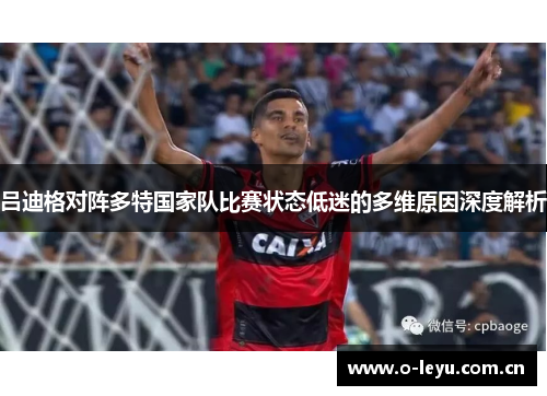吕迪格对阵多特国家队比赛状态低迷的多维原因深度解析