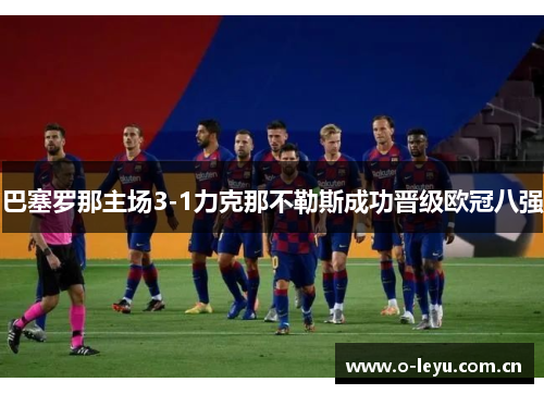 巴塞罗那主场3-1力克那不勒斯成功晋级欧冠八强