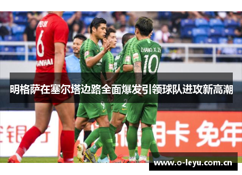 明格萨在塞尔塔边路全面爆发引领球队进攻新高潮