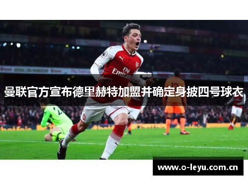 曼联官方宣布德里赫特加盟并确定身披四号球衣